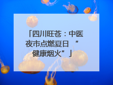 四川旺苍：中医夜市点燃夏日 “健康烟火”