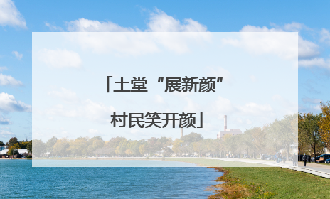 土堂“展新颜” 村民笑开颜