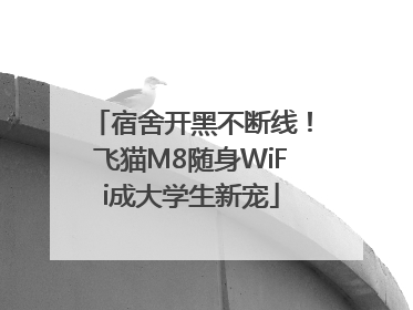 宿舍开黑不断线！飞猫M8随身WiFi成大学生新宠