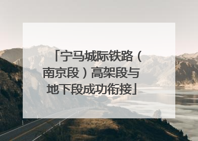宁马城际铁路（南京段）高架段与地下段成功衔接