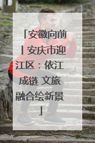 安徽向前丨安庆市迎江区：依江成链 文旅融合绘新景