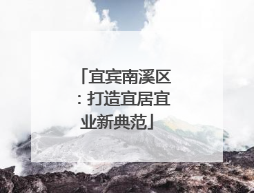 宜宾南溪区：打造宜居宜业新典范