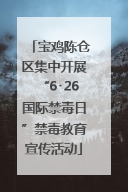 宝鸡陈仓区集中开展“6･26国际禁毒日”禁毒教育宣传活动