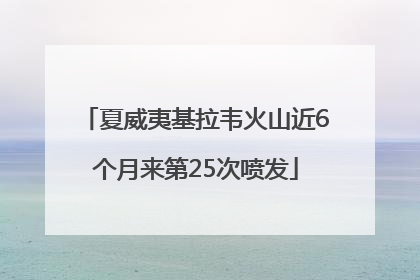 夏威夷基拉韦火山近6个月来第25次喷发