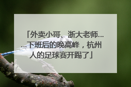 外卖小哥、浙大老师……下班后的晚高峰，杭州人的足球赛开踢了