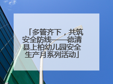多管齐下，共筑安全防线——德清县上柏幼儿园安全生产月系列活动