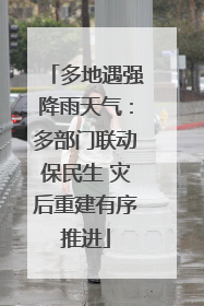 多地遇强降雨天气：多部门联动保民生 灾后重建有序推进