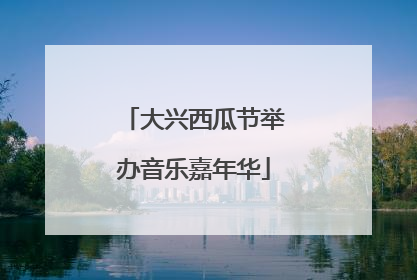 大兴西瓜节举办音乐嘉年华