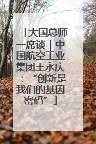 大国总师一席谈｜中国航空工业集团王永庆：“创新是我们的基因密码”