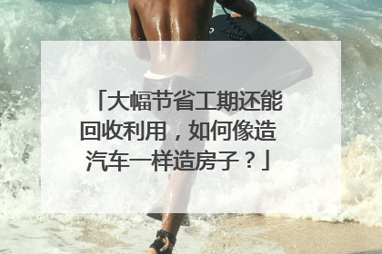大幅节省工期还能回收利用，如何像造汽车一样造房子？