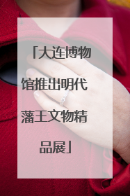 大连博物馆推出明代藩王文物精品展