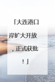 大连港口岸扩大开放，正式获批！