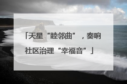 天星“睦邻曲”，奏响社区治理“幸福音”