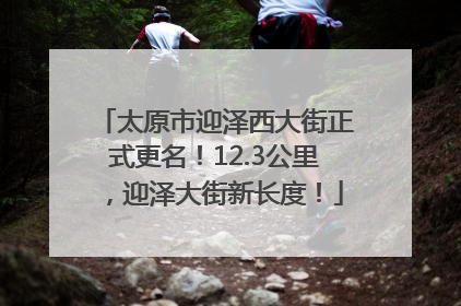 太原市迎泽西大街正式更名！12.3公里，迎泽大街新长度！