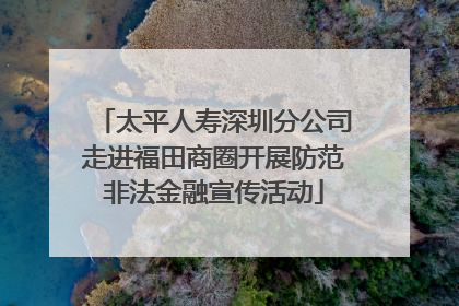 太平人寿深圳分公司走进福田商圈开展防范非法金融宣传活动