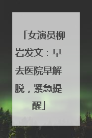 女演员柳岩发文：早去医院早解脱，紧急提醒