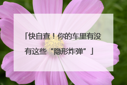 快自查！你的车里有没有这些“隐形炸弹”