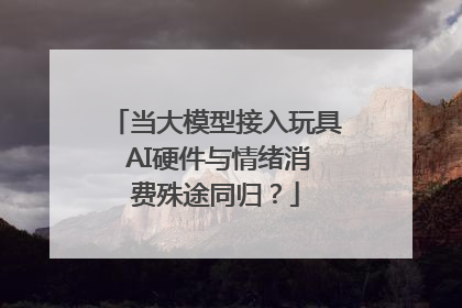 当大模型接入玩具 AI硬件与情绪消费殊途同归？