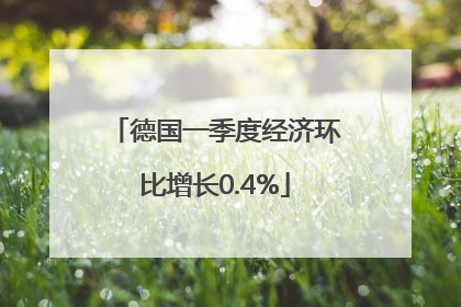 德国一季度经济环比增长0.4%