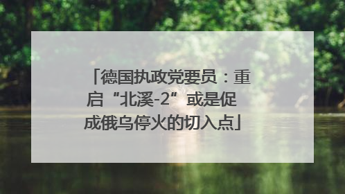德国执政党要员：重启“北溪-2”或是促成俄乌停火的切入点