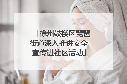 徐州鼓楼区琵琶街道深入推进安全宣传进社区活动
