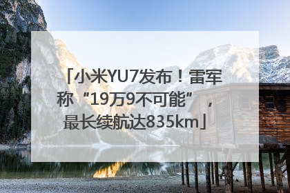 小米YU7发布！雷军称“19万9不可能”，最长续航达835km