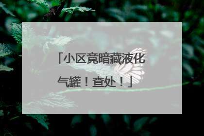 小区竟暗藏液化气罐！查处！