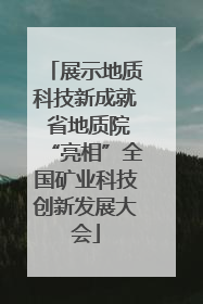展示地质科技新成就 省地质院“亮相”全国矿业科技创新发展大会