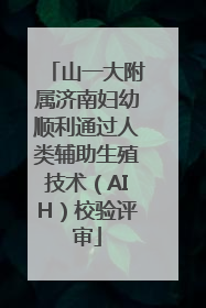 山一大附属济南妇幼顺利通过人类辅助生殖技术（AIH）校验评审