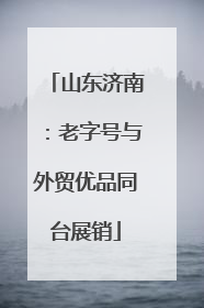 山东济南：老字号与外贸优品同台展销