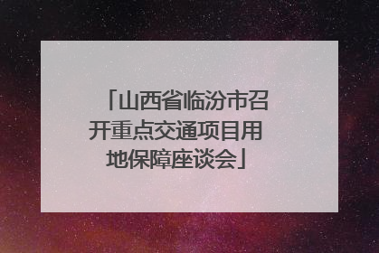 山西省临汾市召开重点交通项目用地保障座谈会