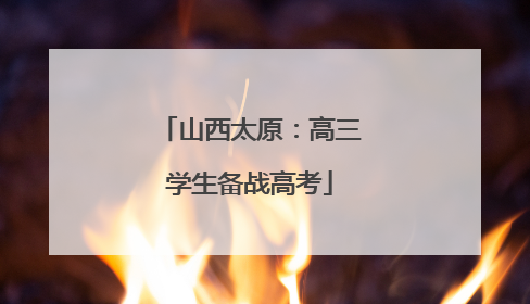 山西太原：高三学生备战高考