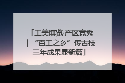 工美博览·产区竞秀｜“百工之乡”传古技 三年成果显新篇
