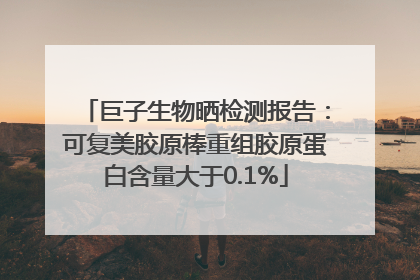 巨子生物晒检测报告：可复美胶原棒重组胶原蛋白含量大于0.1%