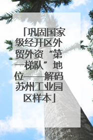 巩固国家级经开区外贸外资“第一梯队”地位——解码苏州工业园区样本