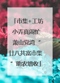 市集+工坊 小弄真闹忙 萧山党湾“廿八共富市集”助农增收