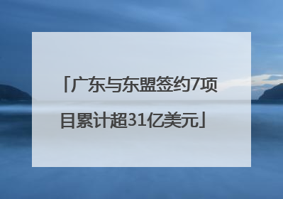 广东与东盟签约7项目累计超31亿美元