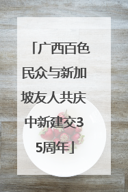 广西百色民众与新加坡友人共庆中新建交35周年