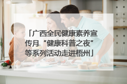 广西全民健康素养宣传月“健康科普之夜”等系列活动走进梧州