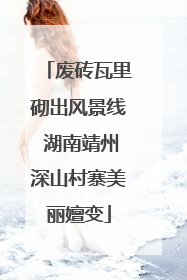 废砖瓦里砌出风景线 湖南靖州深山村寨美丽嬗变