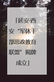 延安·西安“军休干部思政教育联盟”揭牌成立