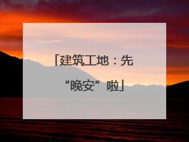 建筑工地：先“晚安”啦