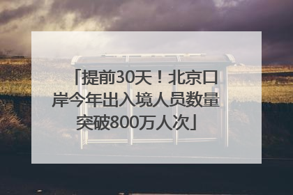 提前30天！北京口岸今年出入境人员数量突破800万人次