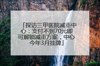 探访三甲医院减重中心：支付不到70元即可解锁减重方案，中心今年3月挂牌