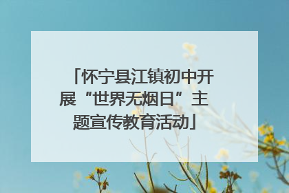 怀宁县江镇初中开展“世界无烟日”主题宣传教育活动