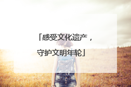 感受文化遗产，守护文明年轮