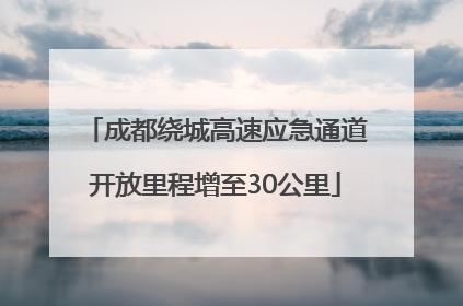 成都绕城高速应急通道开放里程增至30公里