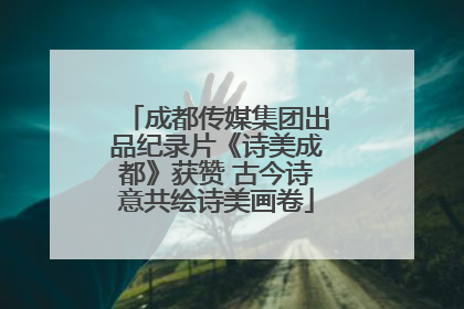 成都传媒集团出品纪录片《诗美成都》获赞 古今诗意共绘诗美画卷