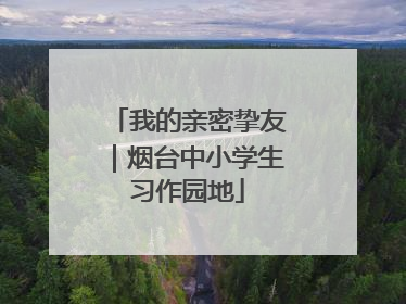 我的亲密挚友｜烟台中小学生习作园地