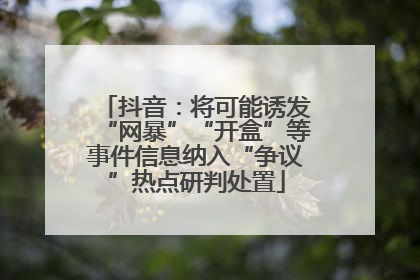 抖音：将可能诱发“网暴”“开盒”等事件信息纳入“争议”热点研判处置